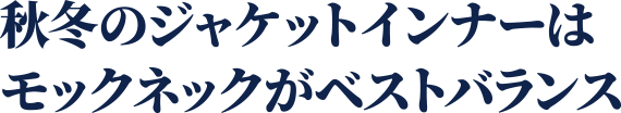 秋冬のジャケットインナーはモックネックがベストバランス