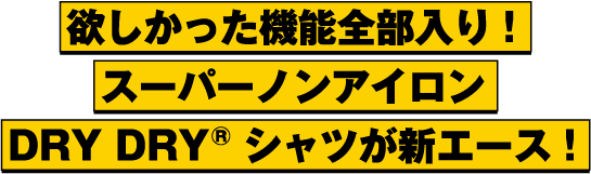 欲しかった機能全部入り！スーパーノンアイロン DRY DRY® シャツが新エース！