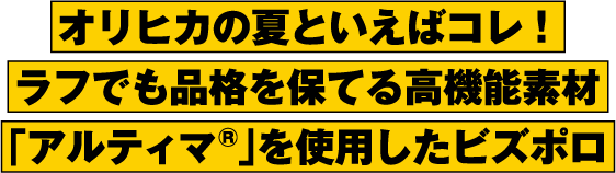 オリヒカの夏といえばコレ！ラフでも品格を保てる高機能素材「アルティマ®」を使用したビズポロ