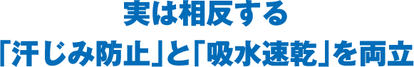 実は相反する「汗じみ防止」と「吸水速乾」を両立