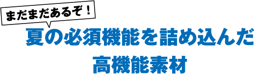 まだまだあるぞ！夏の必須機能を詰め込んだ高機能素材