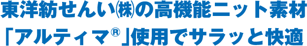 東洋紡せんい㈱の高機能ニット素材「アルティマ®」使用でサラッと快適