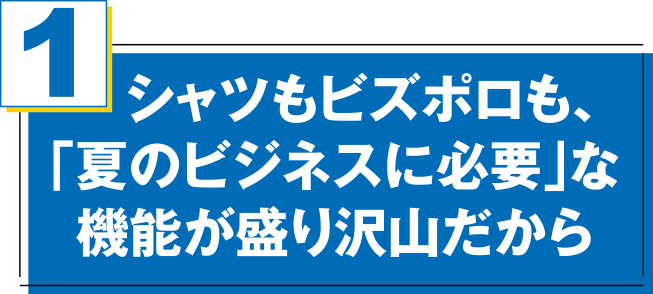 シャツもビズポロも、「夏のビジネスに必要」な機能が盛り沢山だから