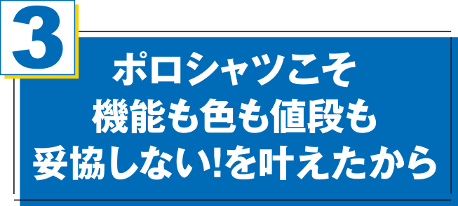 ポロシャツこそ機能も色も値段も妥協しない！を叶えたか