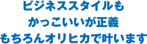 ビジネススタイルもかっこいいが正義 もちろんオリヒカで叶います