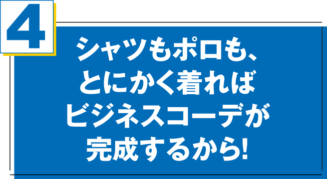 シャツもポロも、とにかく着ればビジネスコーデが完成するから！