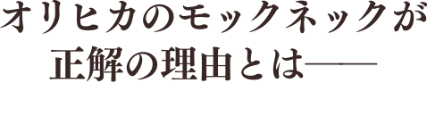 オリヒカのモックネックが正解の理由とは――