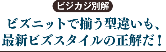 ビズニットで揃う型違いも、最新ビズスタイルの正解だ！