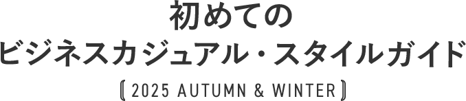 初めてのビジネカジュアルススタイルガイド 2025 AUTUMN & WINTER
