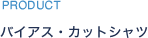 PRODUCT バイアス・カットシャツ