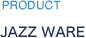 PRODUCT JAZZ WARE