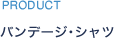 PRODUCT バンデージ･シャツ