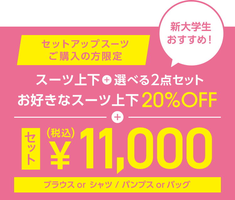 新大学生おすすめ！セットアップスーツご購入の方限定。スーツ上下+選べる2点セット。お好きなスーツ上下20％OFF+セット税込11,000円〈ブラウスorシャツ・パンプスorバッグ〉