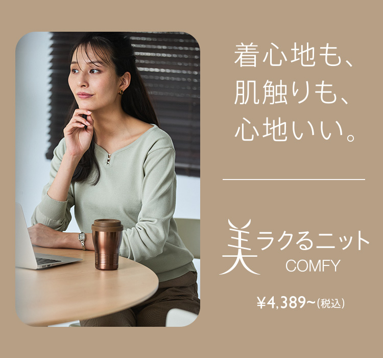 着心地も、肌触りも、心地いい。 美ラクるニットCOMFY ￥4,389～（税込）