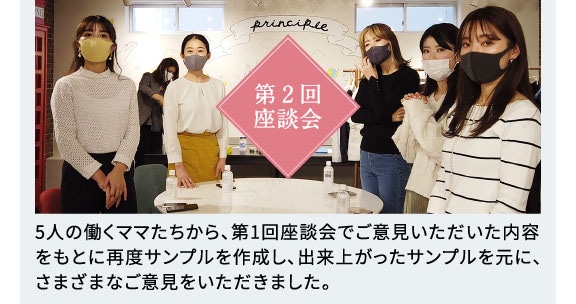 第2回座談会 5人の働くママたちから、第1回座談会でご意見いただいた内容をもとに再度サンプルを作成し、出来上がったサンプルを元に、さまざまなご意見をいただきました。