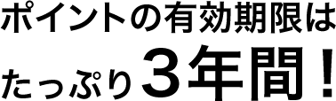 ポイントの有効期限はたっぷり3年間！