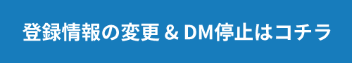 登録情報の変更&DM停止はコチラ