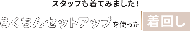 スタッフも着てみました！ らくちんセットアップを使った着回し