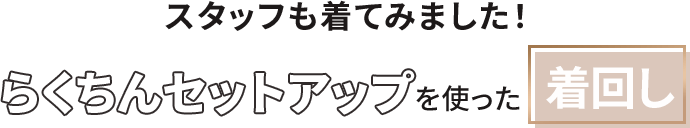 スタッフも着てみました！ らくちんセットアップを使った着回し