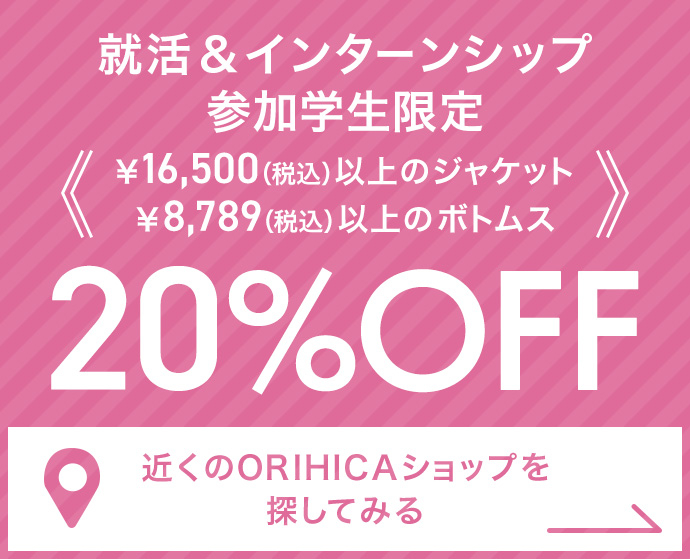 就活＆インターンシップ参加学生限定 ￥16,500(税込)以上のジャケット・￥8,789(税込)以上のボトムス20%OFF《近くのORIHICAショップを探してみる》