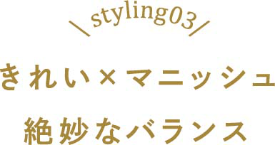 きれい×マニッシュ絶妙なバランス