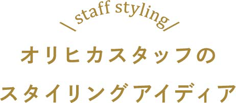 オリヒカスタッフのスタイリングアイディア