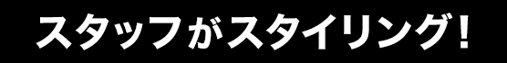 スタッフがスタイリング！