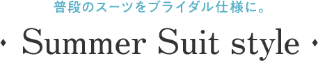 普段のスーツをブライダル仕様に。｜Summer Suit style