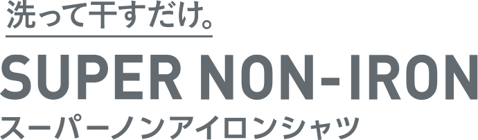 洗って干すだけ。SUPER NON-IRON スーパーノンアイロンシャツ