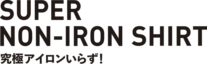 SUPER NON-IRON スーパーノンアイロンシャツ 究極アイロンいらず！