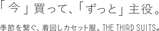 「今」買って、「ずっと」主役。季節を繋ぐ、着回しカセット服。THE THIRD SUITS®