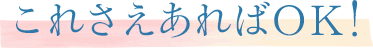 これさえあればOK！