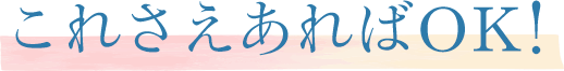 これさえあればOK！